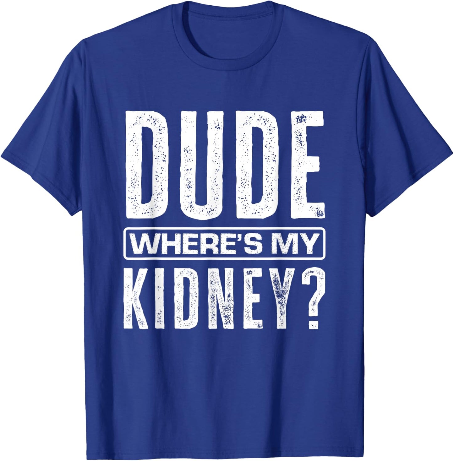 Dude Where's My Kidney? Funny Get Well Surgery Kidney Donors T-Shirt - T-Shirt | Royal