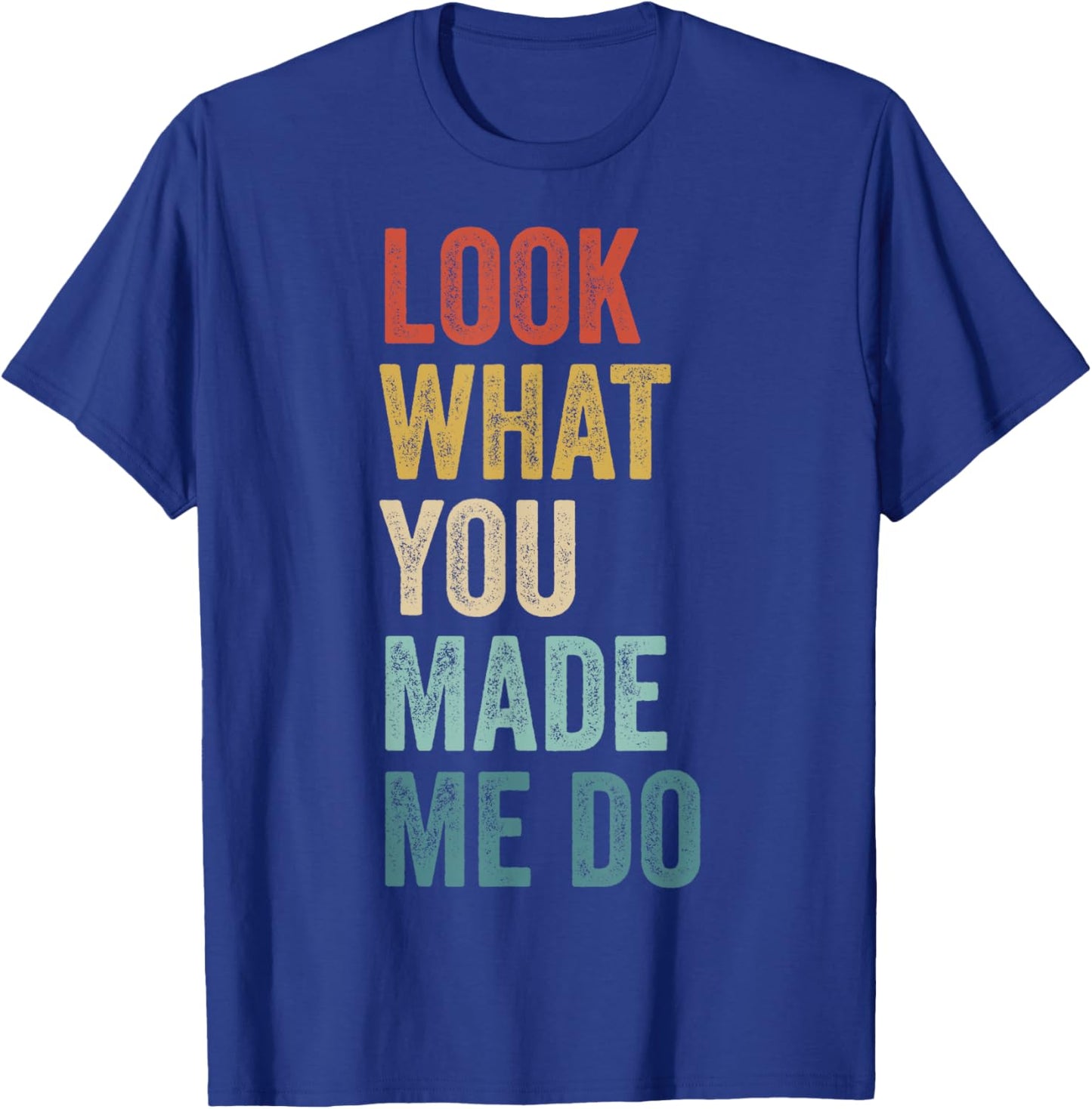 Look What You Made Me Do Men Women Retro Funny Saying T-Shirt - T-Shirt | Royal