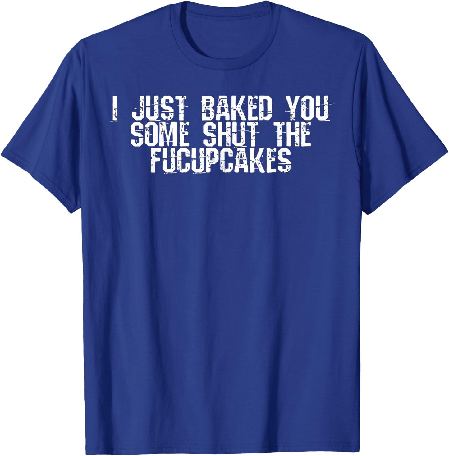 I Just Baked You Some Shut The Fucupcakes T-Shirt - T-Shirt | Royal
