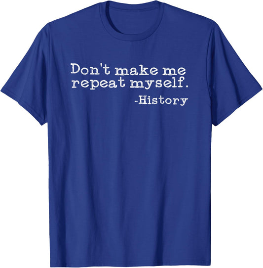 Dont Make Me Repeat Myself History | Funny History Teacher T-Shirt - T-Shirt | Royal