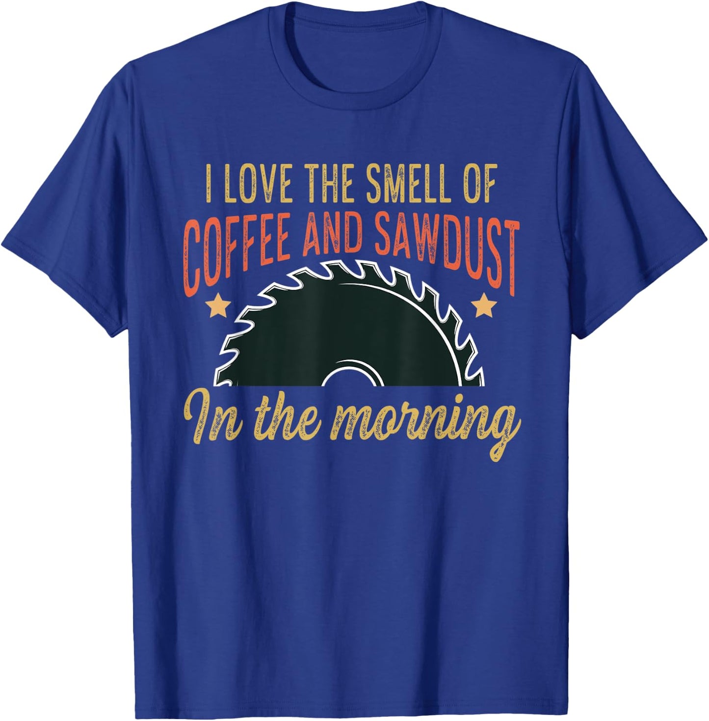 I love the smell of coffee and sawdust in the morning funny T-Shirt - T-Shirt | Royal