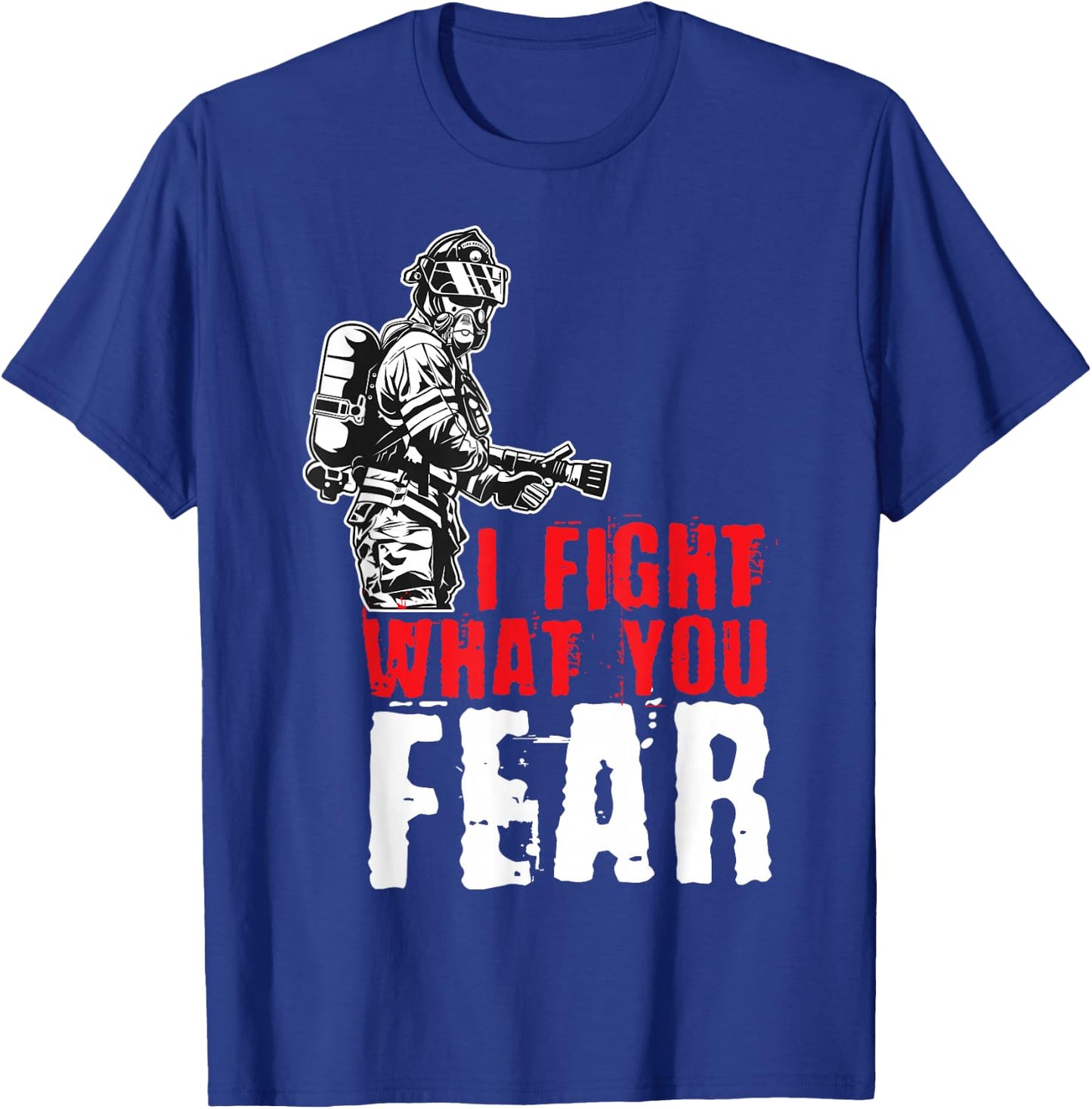 I Fight What You Fear Firefighter T-Shirt - T-Shirt | Royal