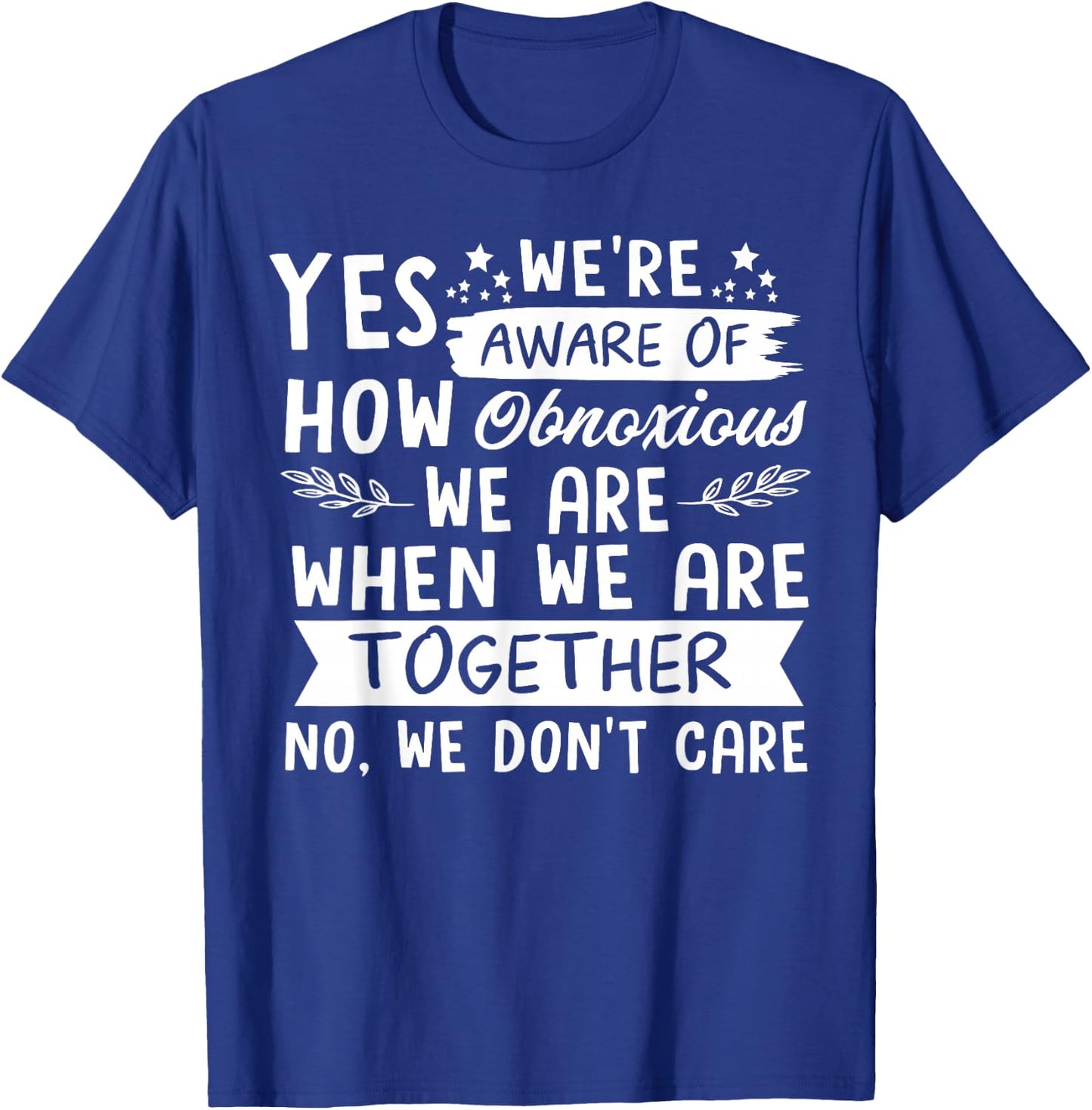 Yes We're Aware Of How Obnoxious We Are When We Are Together T-Shirt - T-Shirt | Royal