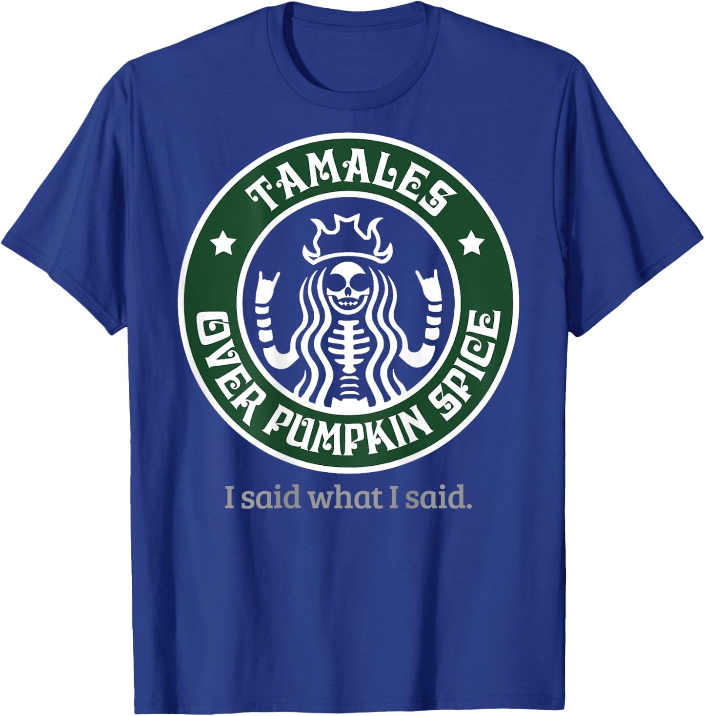 Tamales Over Pumpkin Spice I Said What I Said (on back) T-Shirt - T-Shirt | Royal