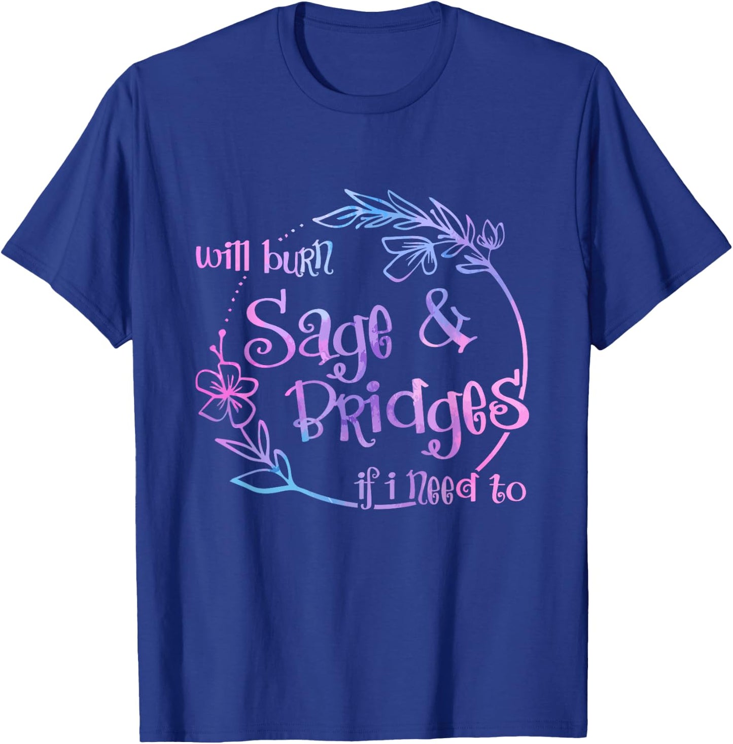 Will Burn Sage And Bridges If I Need To T-Shirt - T-Shirt | Royal