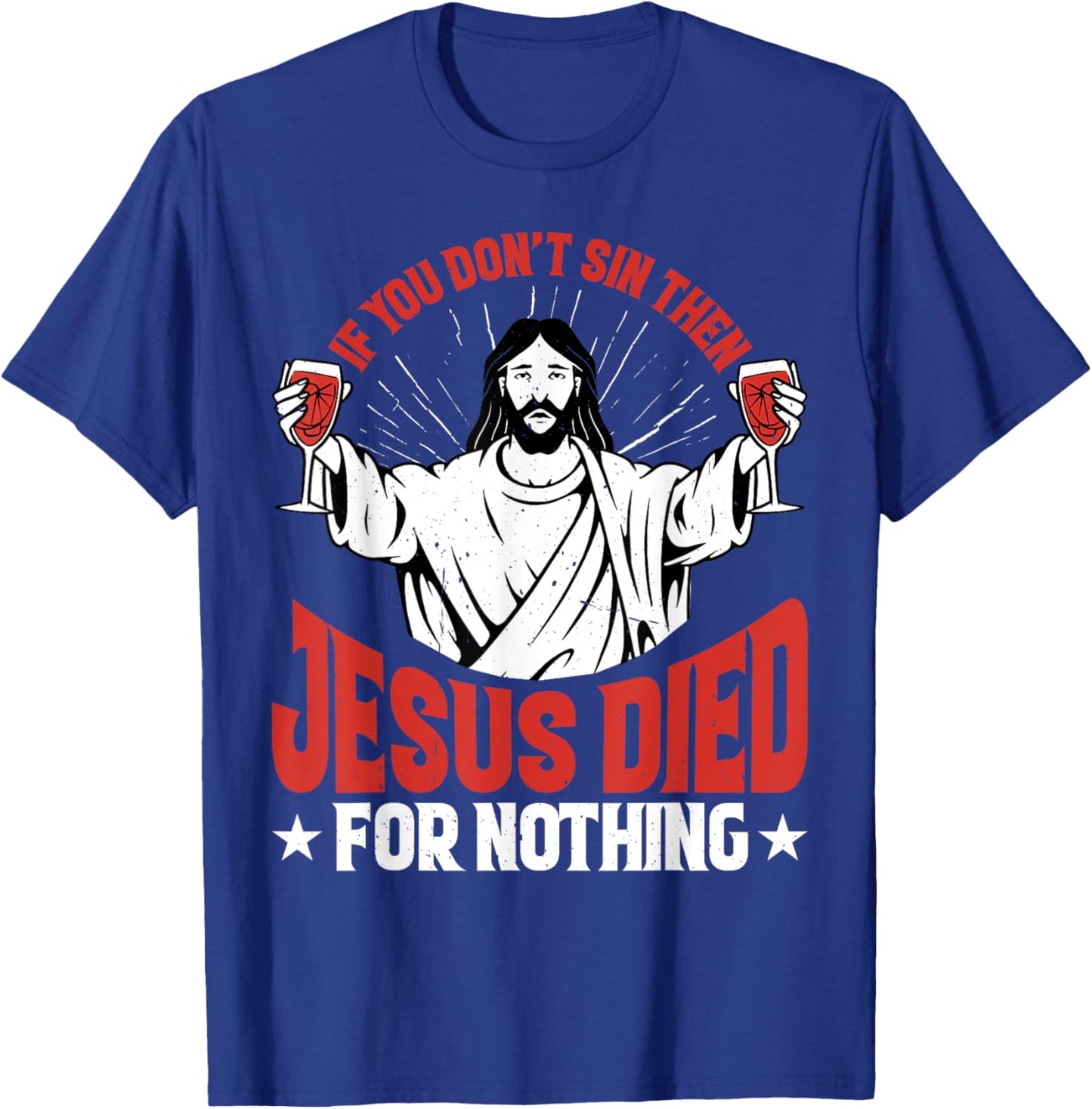 If You Don't Sin Then Jesus Died For Nothing T-Shirt - T-Shirt | Royal