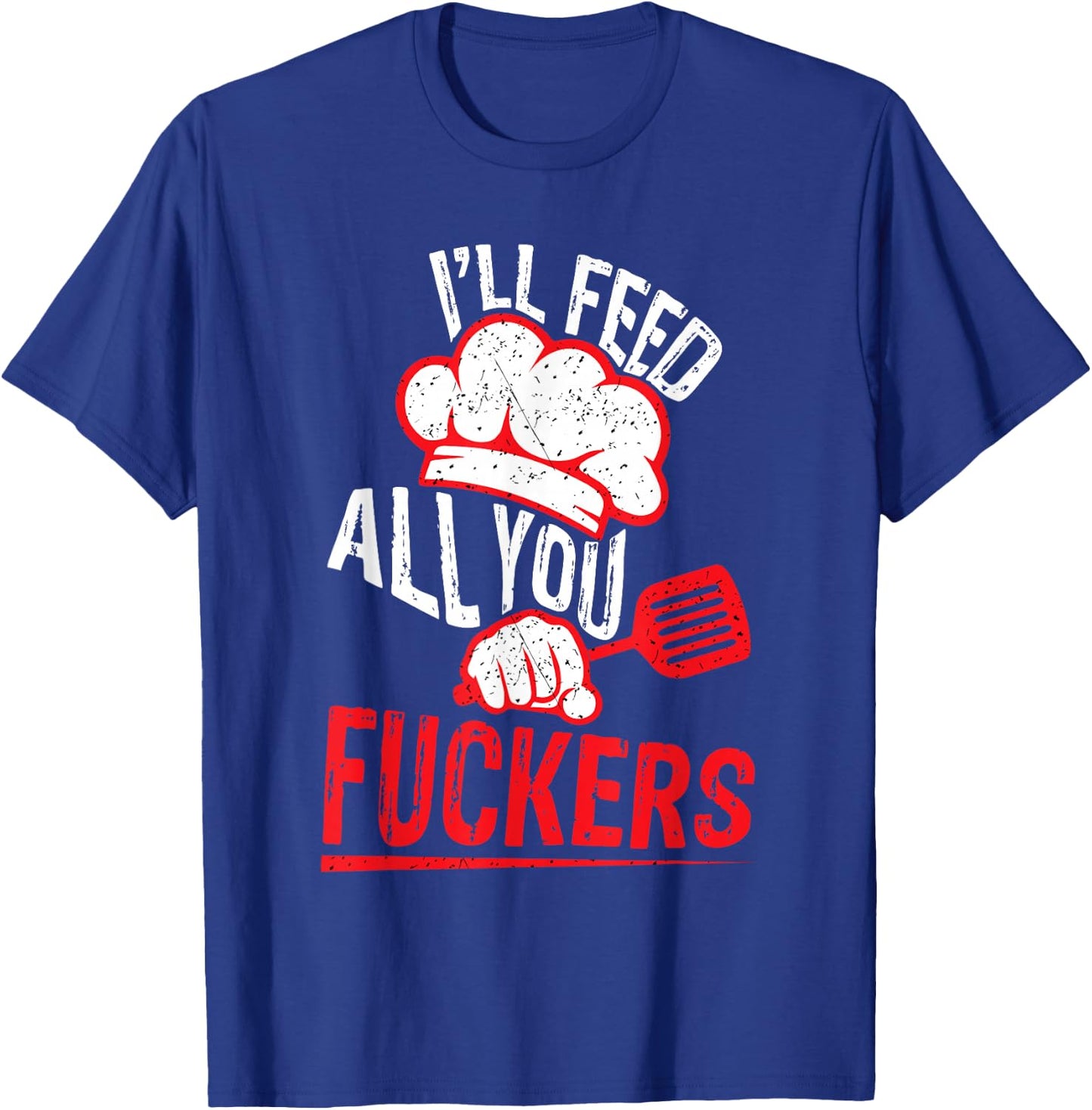 Funny Dad Chef Joke I'll Feed All You Fuckers Cook T-Shirt - T-Shirt | Royal