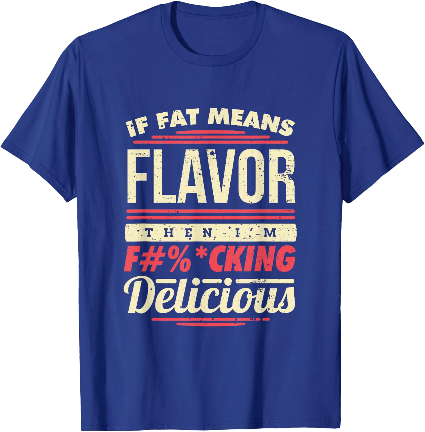 If Fat Means Flavor Then I'm Fucking Delicious T-Shirt - T-Shirt | Royal