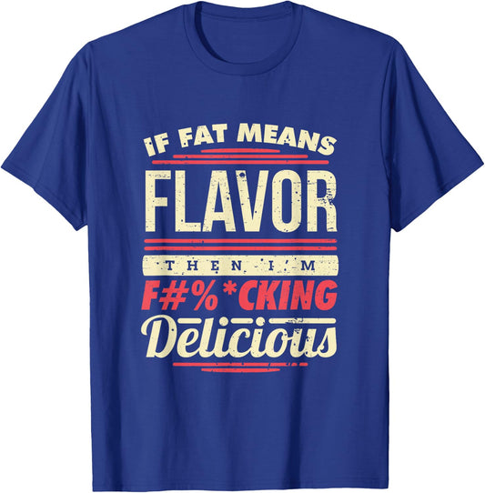 If Fat Means Flavor Then I'm Fucking Delicious T-Shirt - T-Shirt | Royal