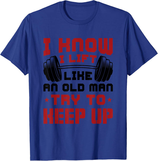 I Know I Lift Like An Old Man Try To Keep Up Fitness Gym T-Shirt - T-Shirt | Royal