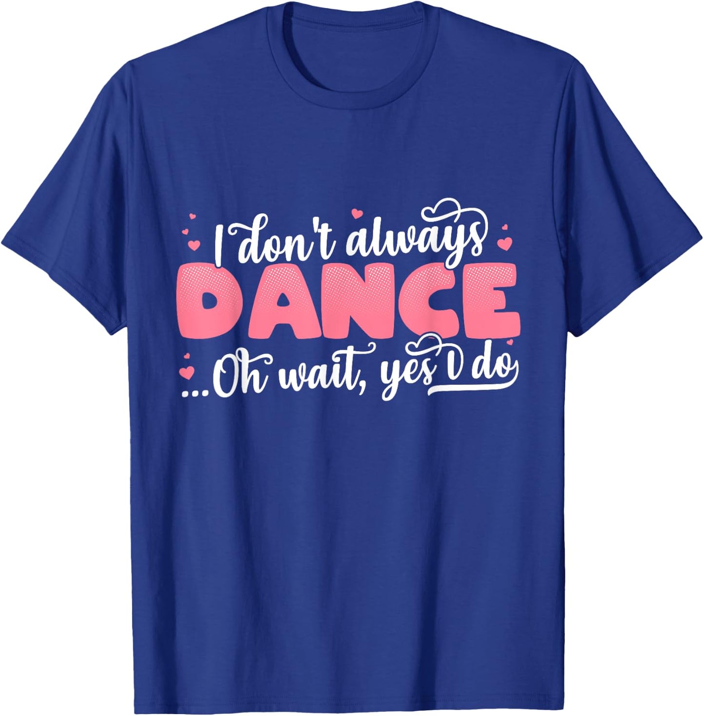 I Don't Always Dance Oh Wait Yes I Do - Cute Dancer T-Shirt - T-Shirt | Royal