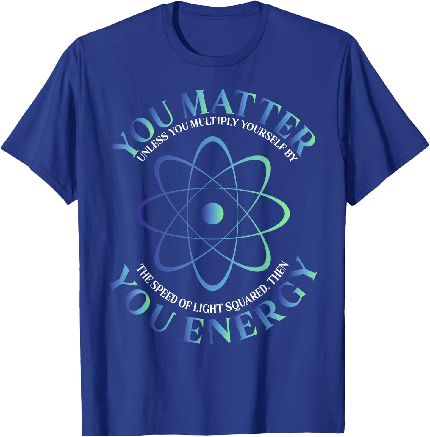 Science Quote gift, You Matter, You Energy T-Shirt - T-Shirt | Royal
