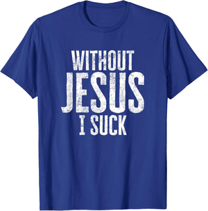 Without Jesus I Suck Sarcastic Religious Humor Christian T-Shirt - T-Shirt | Royal