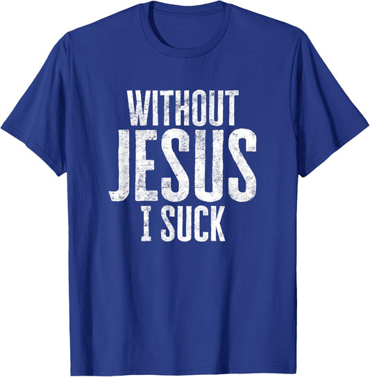 Without Jesus I Suck Sarcastic Religious Humor Christian T-Shirt - T-Shirt | Royal