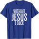 Without Jesus I Suck Sarcastic Religious Humor Christian T-Shirt - T-Shirt | Royal