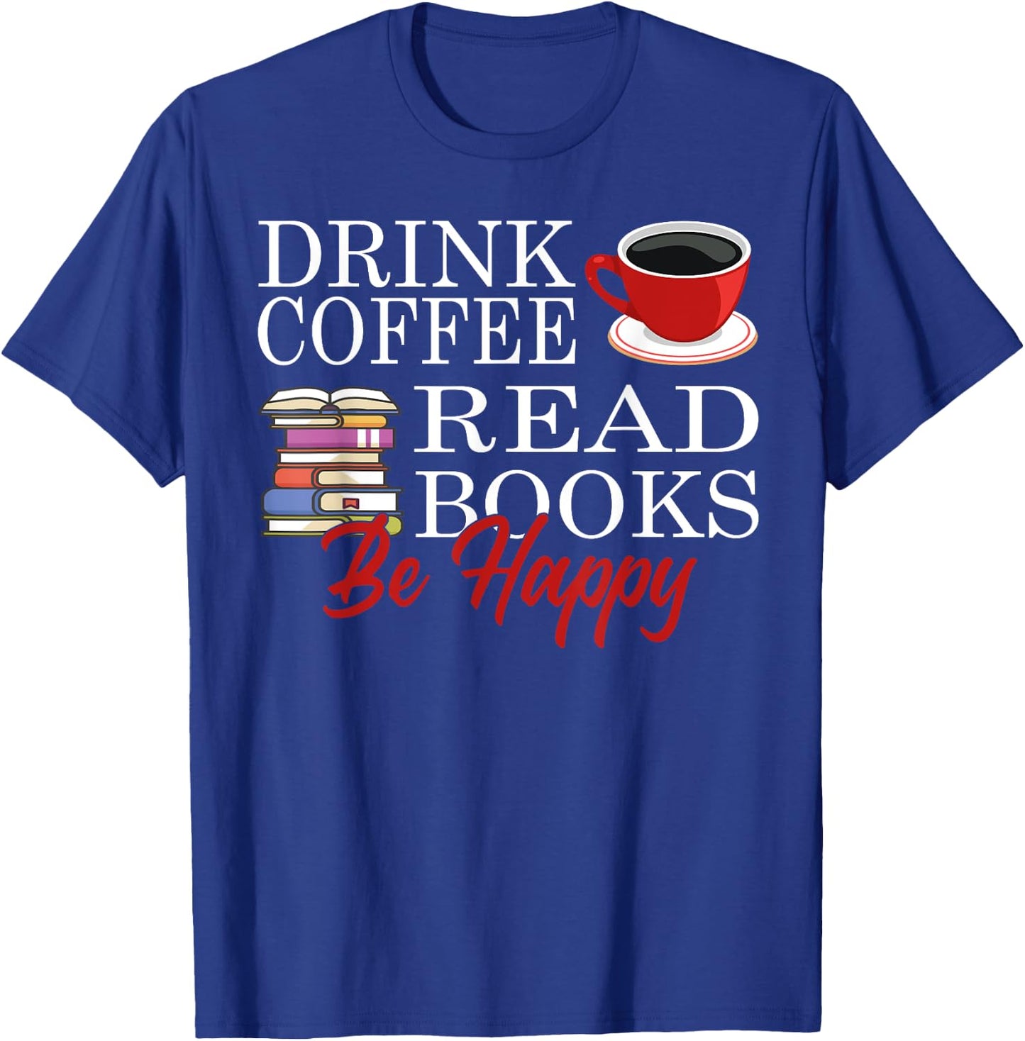Drink Coffee Read Books Be Happy T-Shirt - T-Shirt | Royal