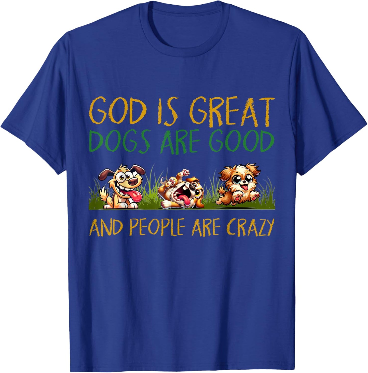 God Is Great Dogs Are Good And People Are Crazy T-Shirt - T-Shirt | Royal