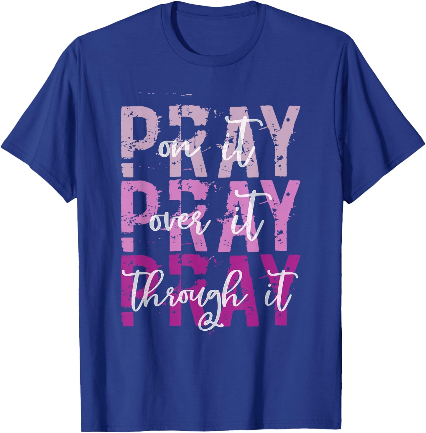 PRAY ON PRAY OVER IT PRAY THROUGH IT Christian Faith GOD T-Shirt - T-Shirt | Royal