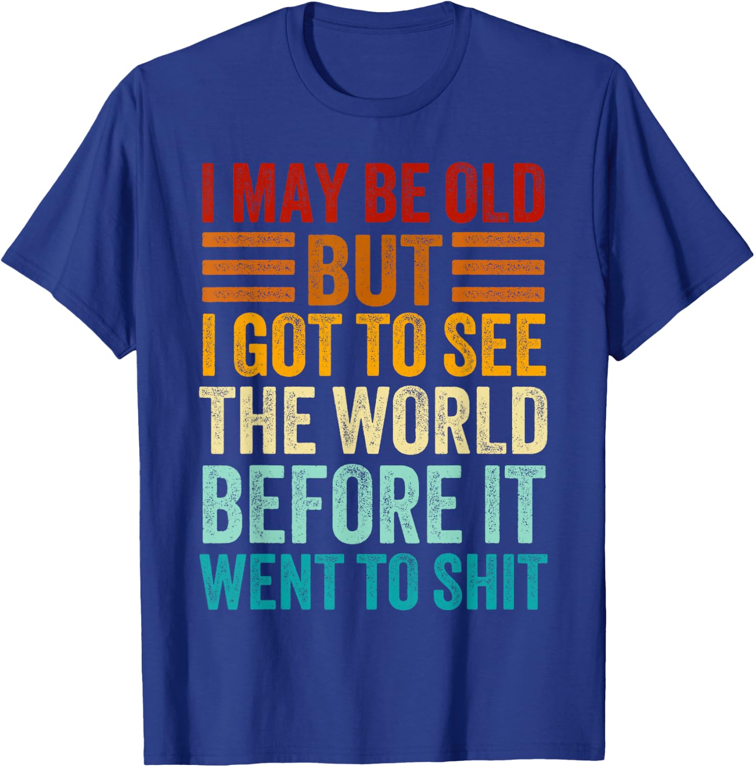 I May Be Old But I Got To See The World Before It Went Shit T-Shirt - T-Shirt | Royal