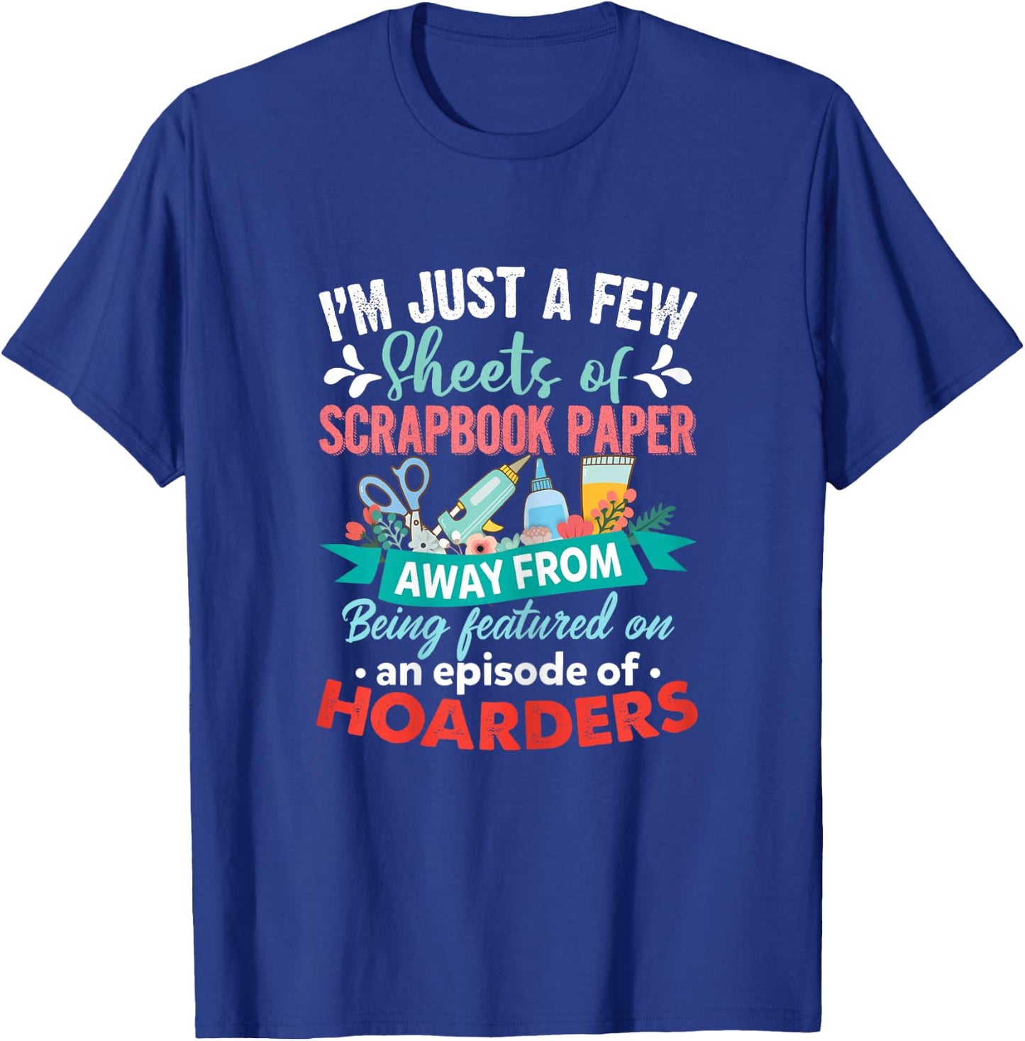 Just A Few Sheets of Scrapbook Paper Away Funny Scrapbooking T-Shirt - T-Shirt | Royal