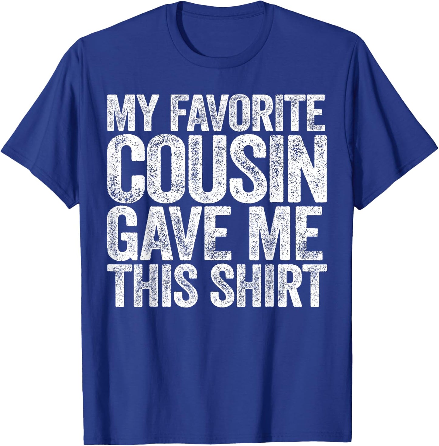 My Favorite Cousin Gave Me This Shirt T-Shirt - T-Shirt | Royal