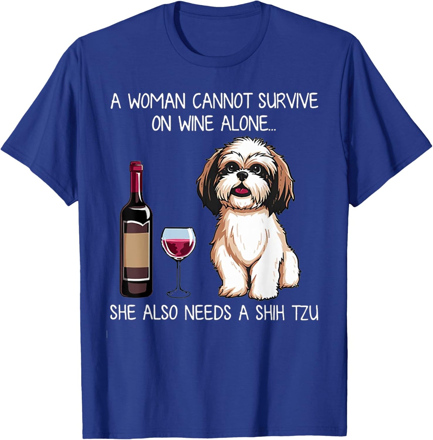 A Woman Cannot Survive On Wine Alone She Needs A Shih Tzu T-Shirt - T-Shirt | Royal