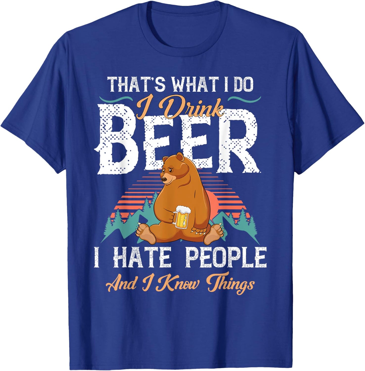 That's What I Do I Drink Beer I Hate People and Know Things T-Shirt - T-Shirt | Royal