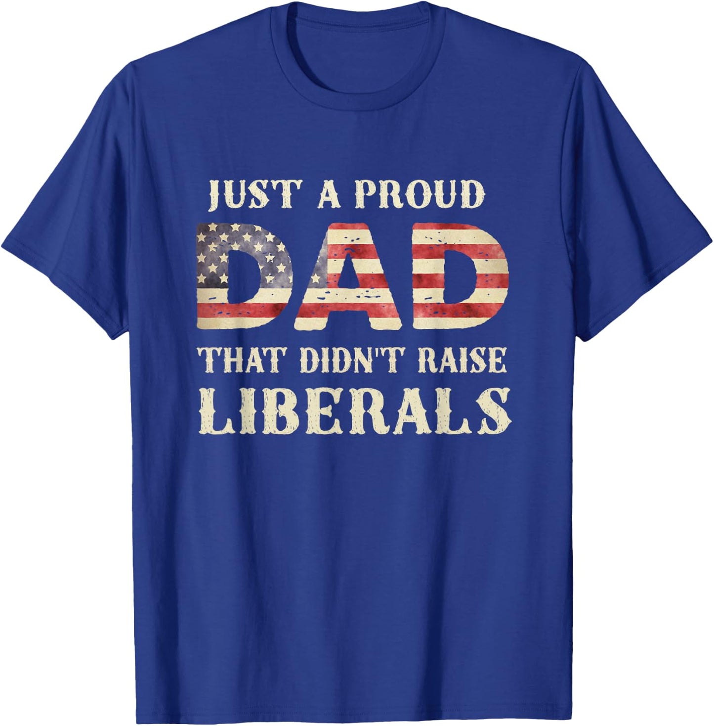 Just A Proud Dad That Didn't Raise Liberals, Father's Day T-Shirt - T-Shirt | Royal