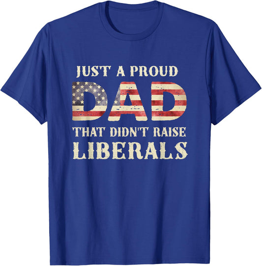 Just A Proud Dad That Didn't Raise Liberals, Father's Day T-Shirt - T-Shirt | Royal