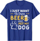 I Just Want To Drink Beer And Pet My Dog and Beer Lover T-Shirt - T-Shirt | Royal