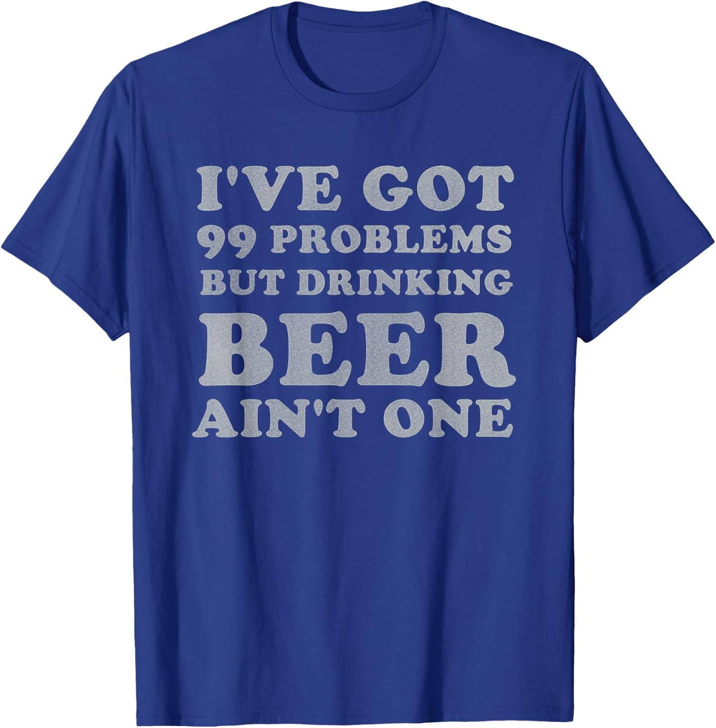 I've Got 99 Problems But Drinking Beer Ain't One Funny Gift T-Shirt - T-Shirt | Royal