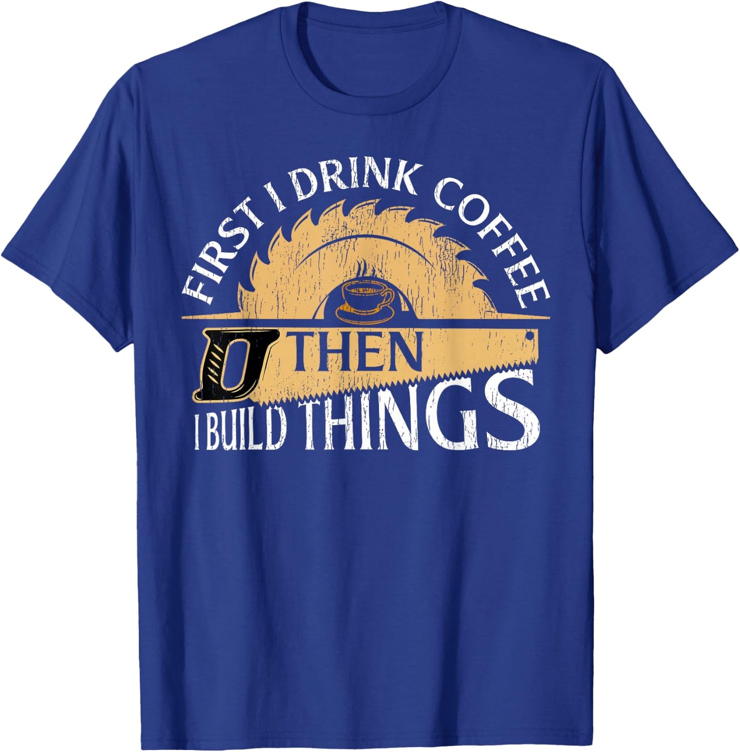 Funny Woodworker First I Drink Coffee Then I Build Things T-Shirt - T-Shirt | Royal