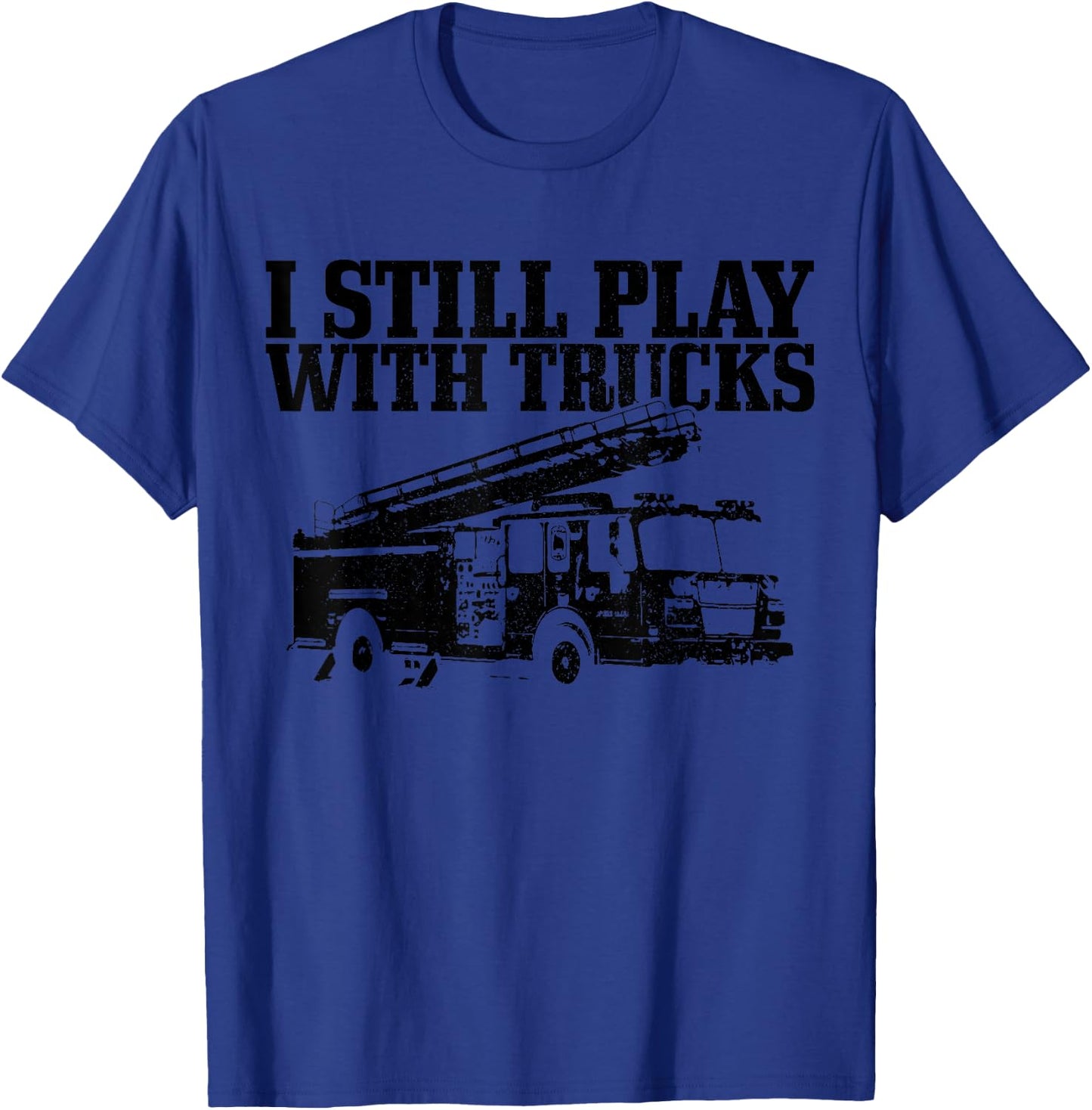 Firefighter Gift I Still Play With Fire Trucks Funny Fireman T-Shirt - T-Shirt | Royal