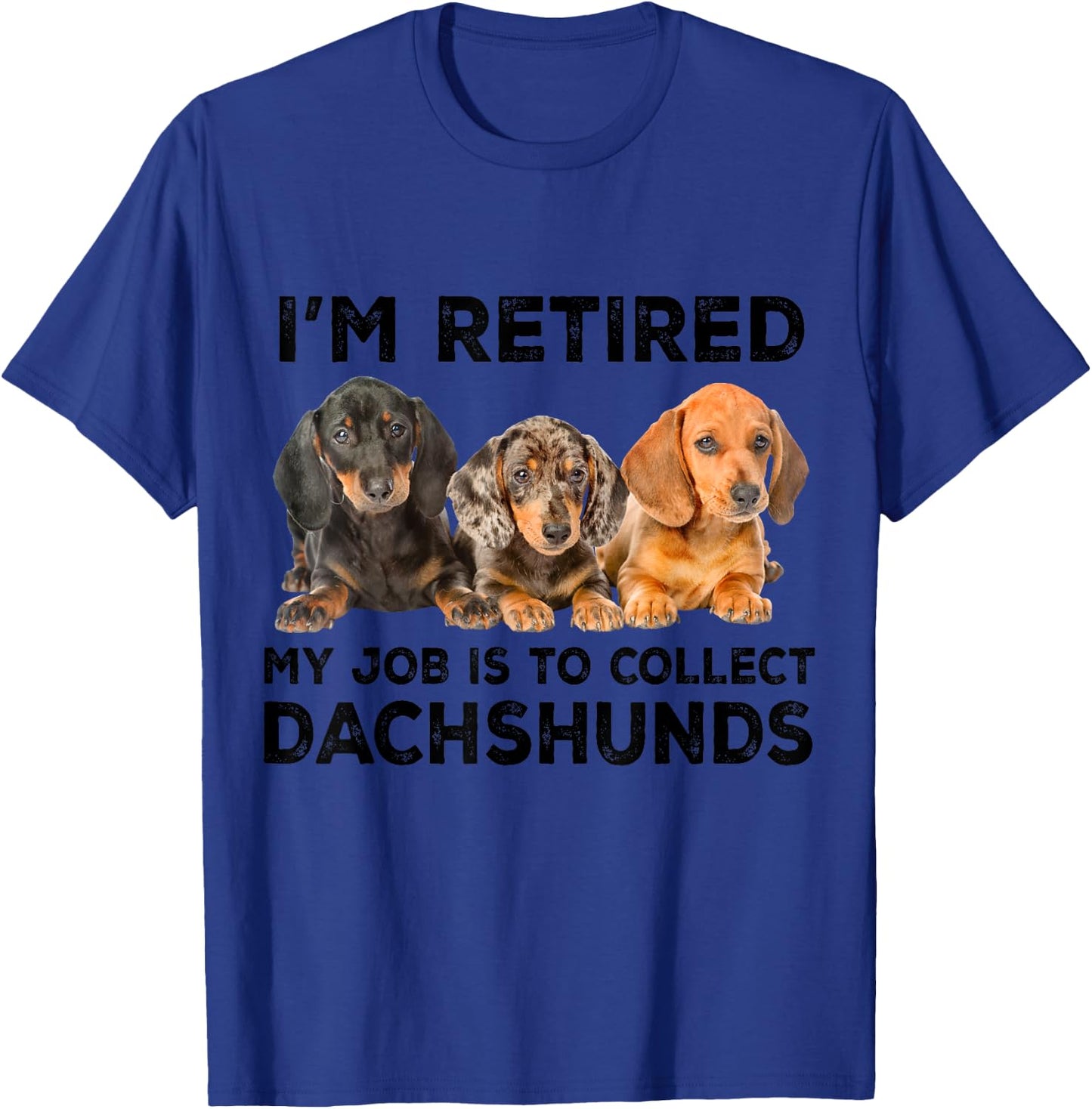 I'm Retired My Job Is To Collect Dachshunds Funny Dog Lovers T-Shirt - T-Shirt | Royal