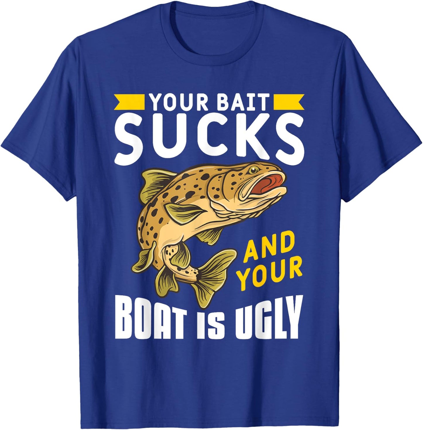 Your Bait Sucks And Your Boat Is Ugly T-Shirt - T-Shirt | Royal