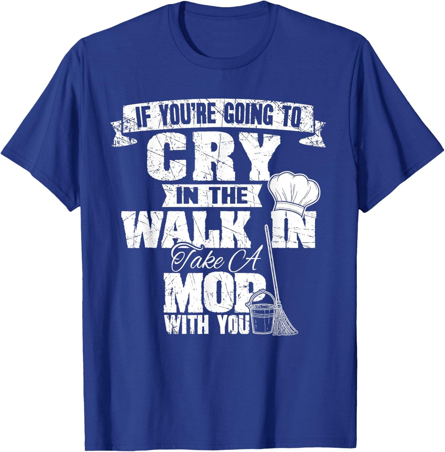 If You're Going To Cry In The Walk In Take Mop Culinary Chef T-Shirt - T-Shirt | Royal
