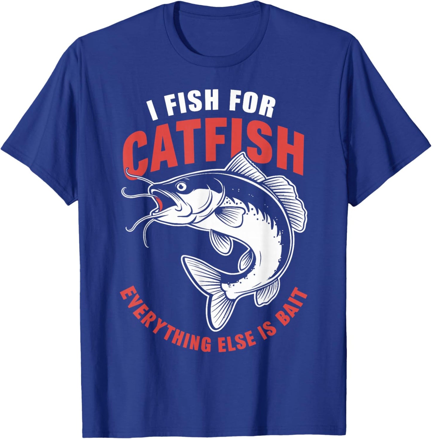 Catfish Fishing I Fish For Catfish Everything Else Is Bait T-Shirt - T-Shirt | Royal