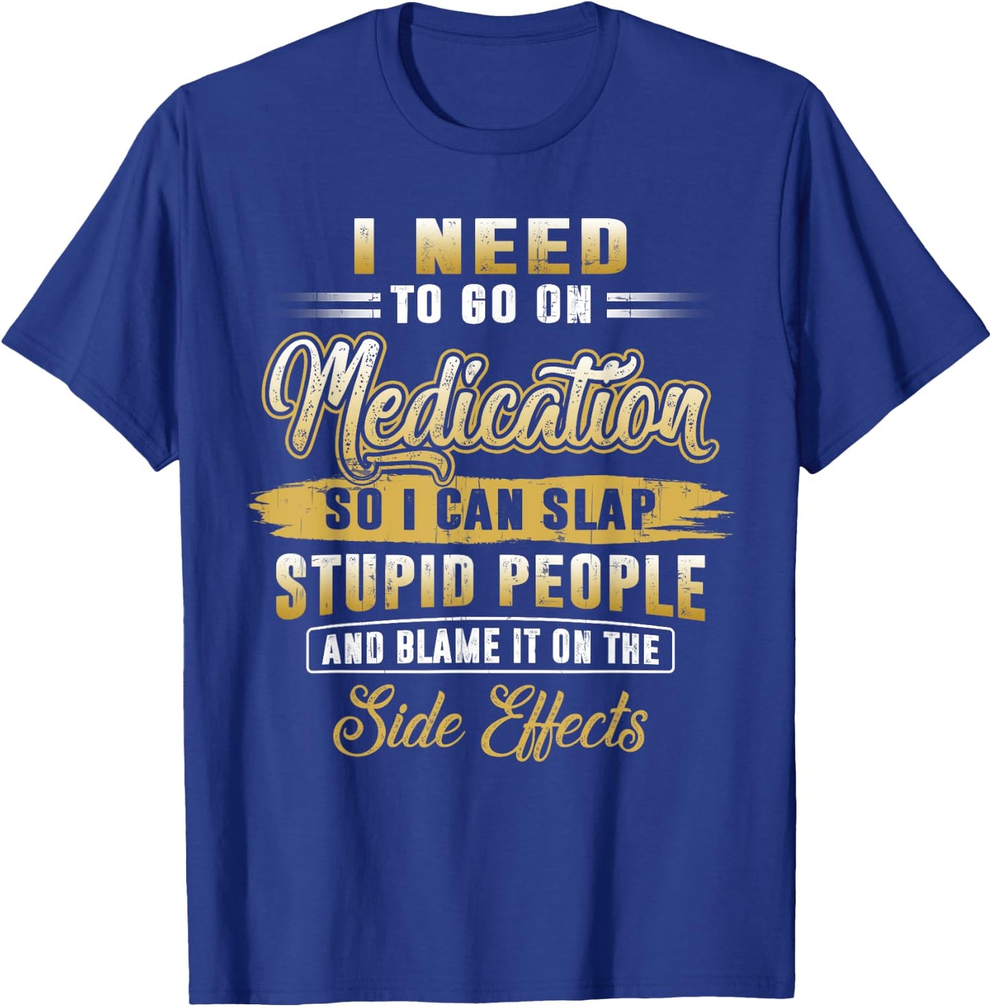 Funny I Need To Go On Medication So I Can Slap Stupid People T-Shirt - T-Shirt | Royal