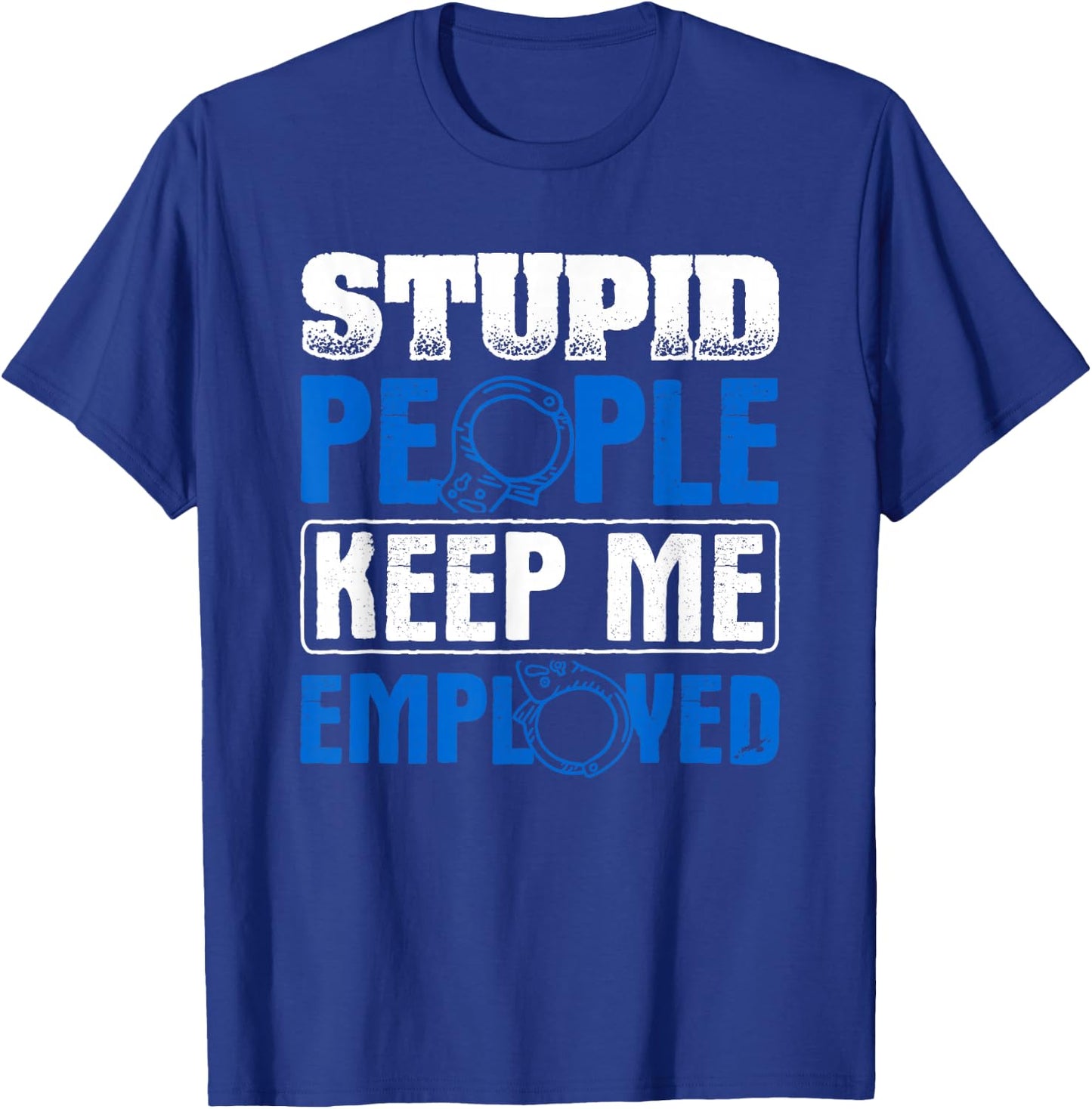 Stupid People Keep Me Employed Police Officer T-Shirt - T-Shirt | Royal