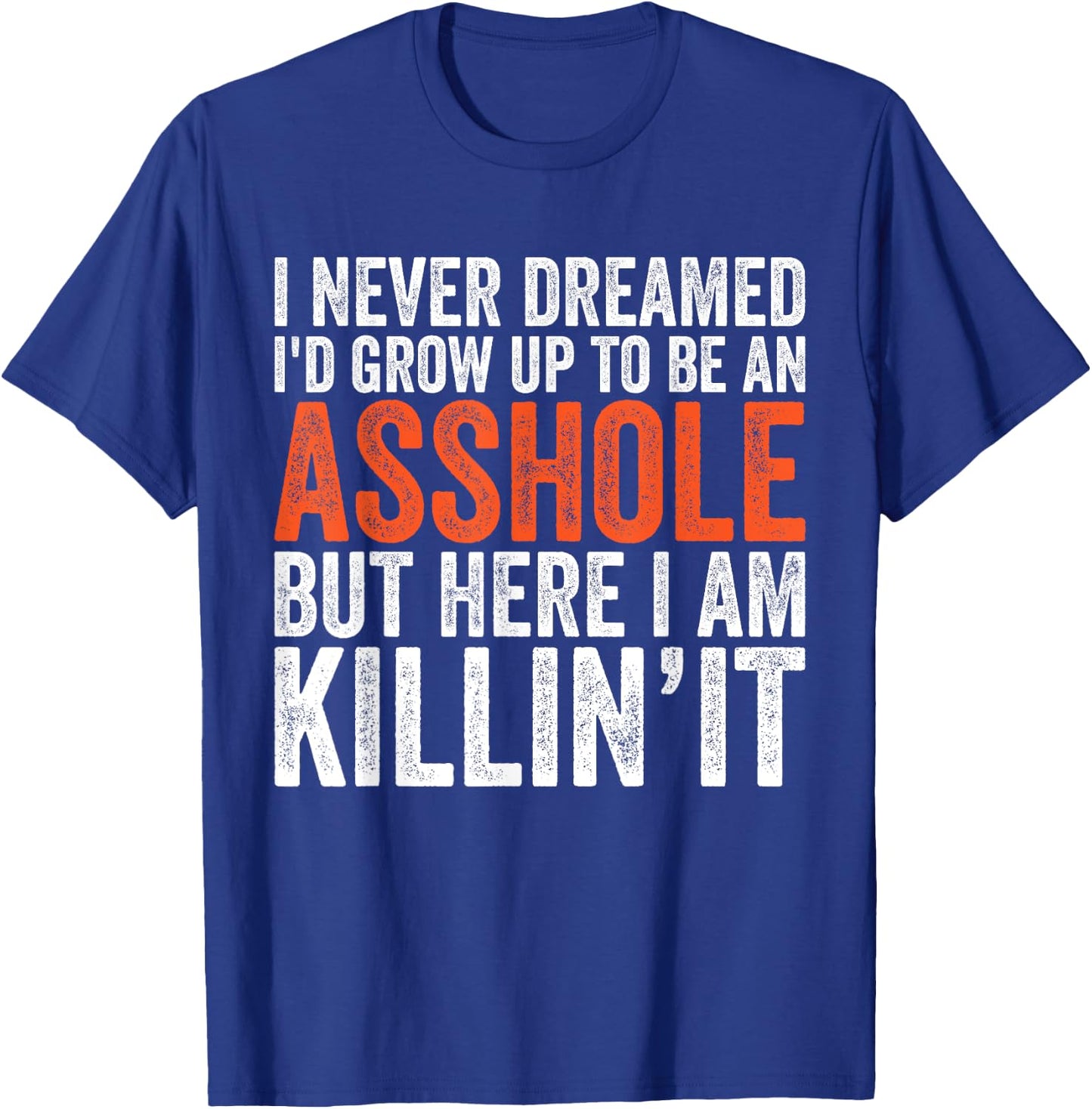 I Never Dreamed I'd Grow Up To Be An Asshole Funny sarcastic T-Shirt - T-Shirt | Royal