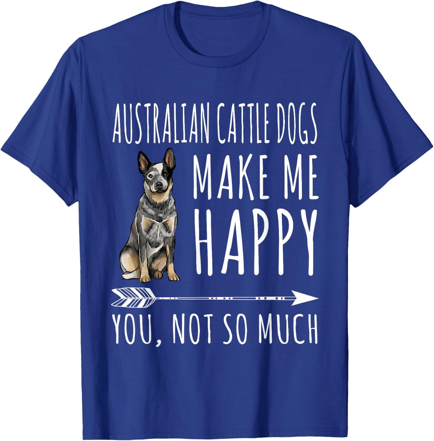Australian Cattle Dogs Make Me Happy You Not So Much Dog T-Shirt - T-Shirt | Royal