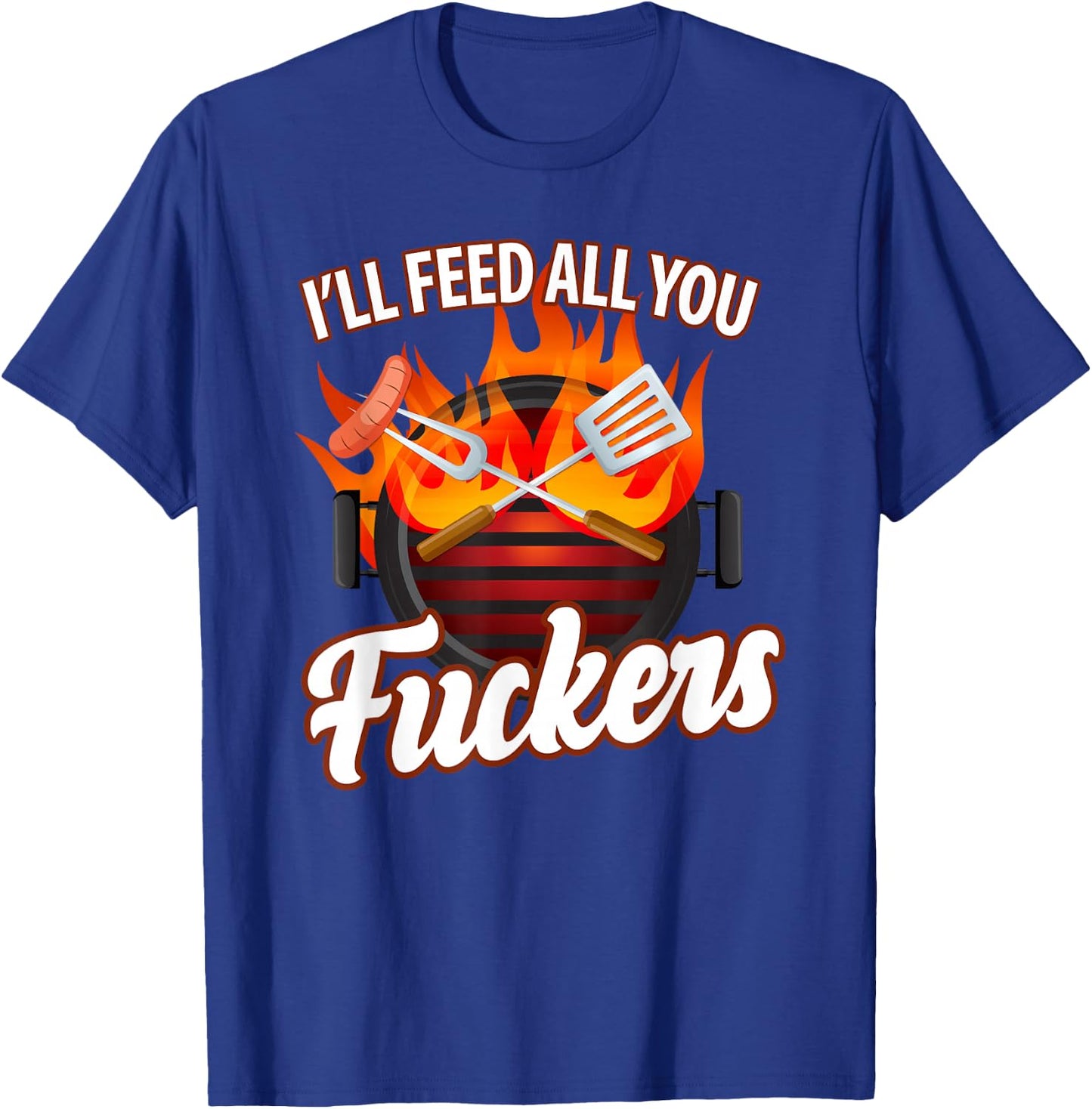 I'll FEED ALL YOU FUCKERS | grill barbeque lover T-Shirt - T-Shirt | Royal