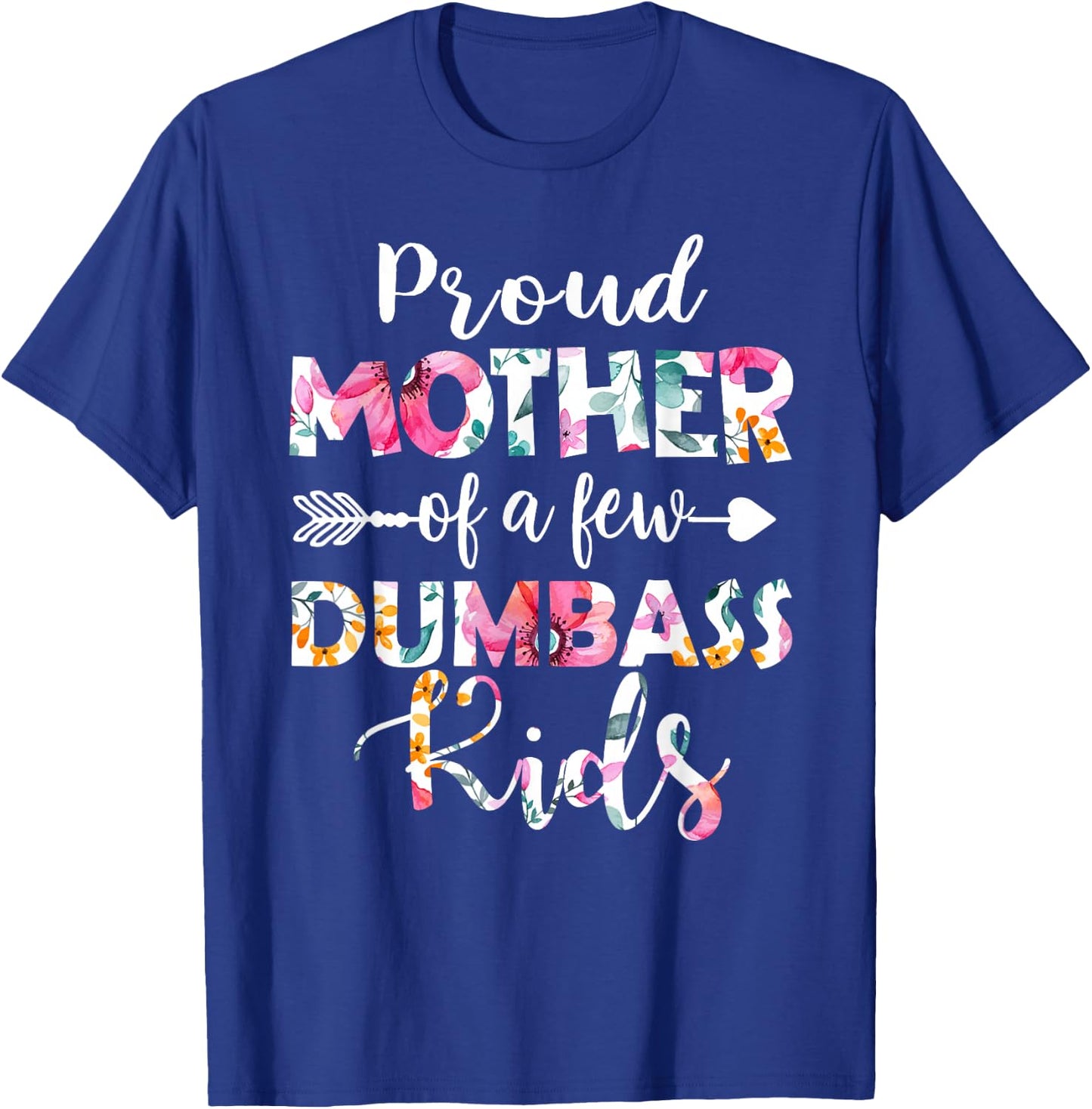 Proud Mother Of A Few Dumbass Kids Floral Mother's Day Gifts T-Shirt - T-Shirt | Royal