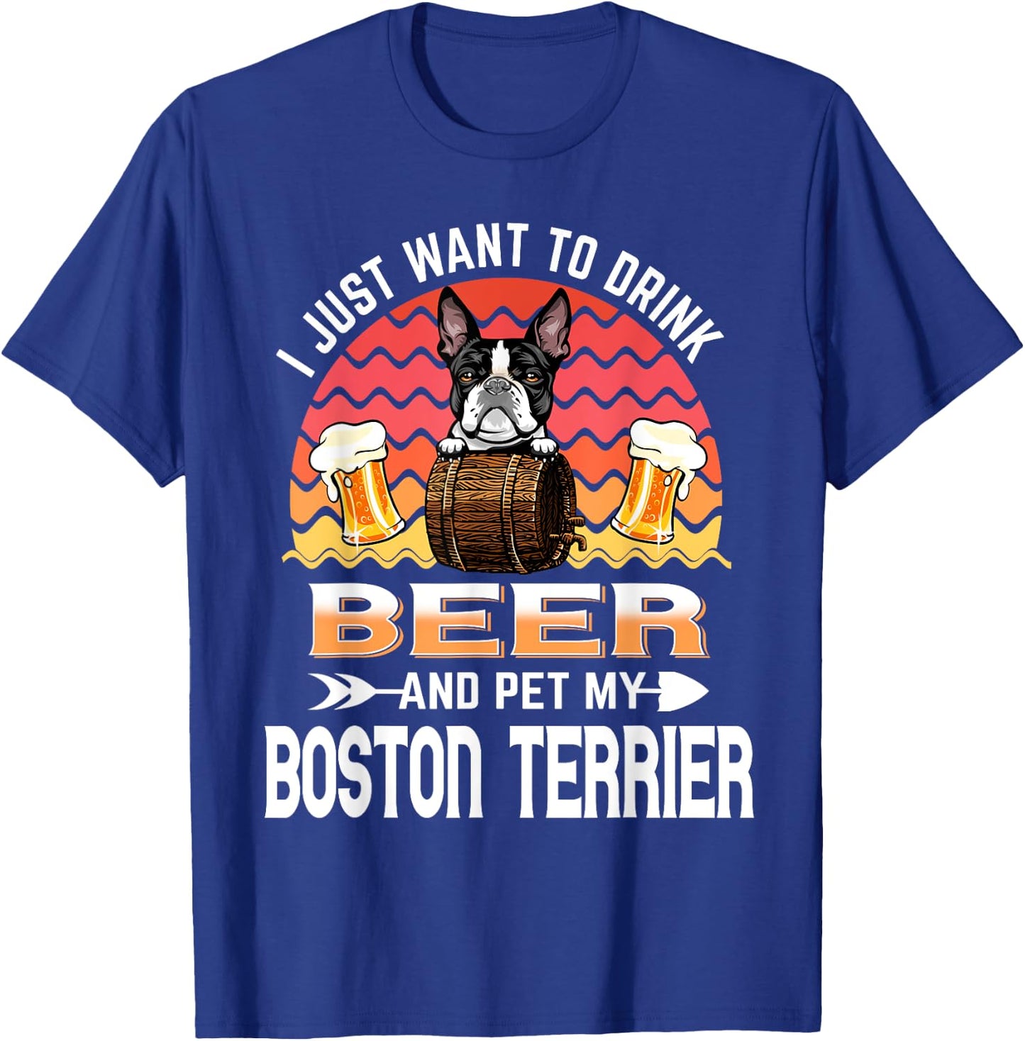 I Just Want to Drink Beer and Pet My Boston Terrier Dog T-Shirt - T-Shirt | Royal