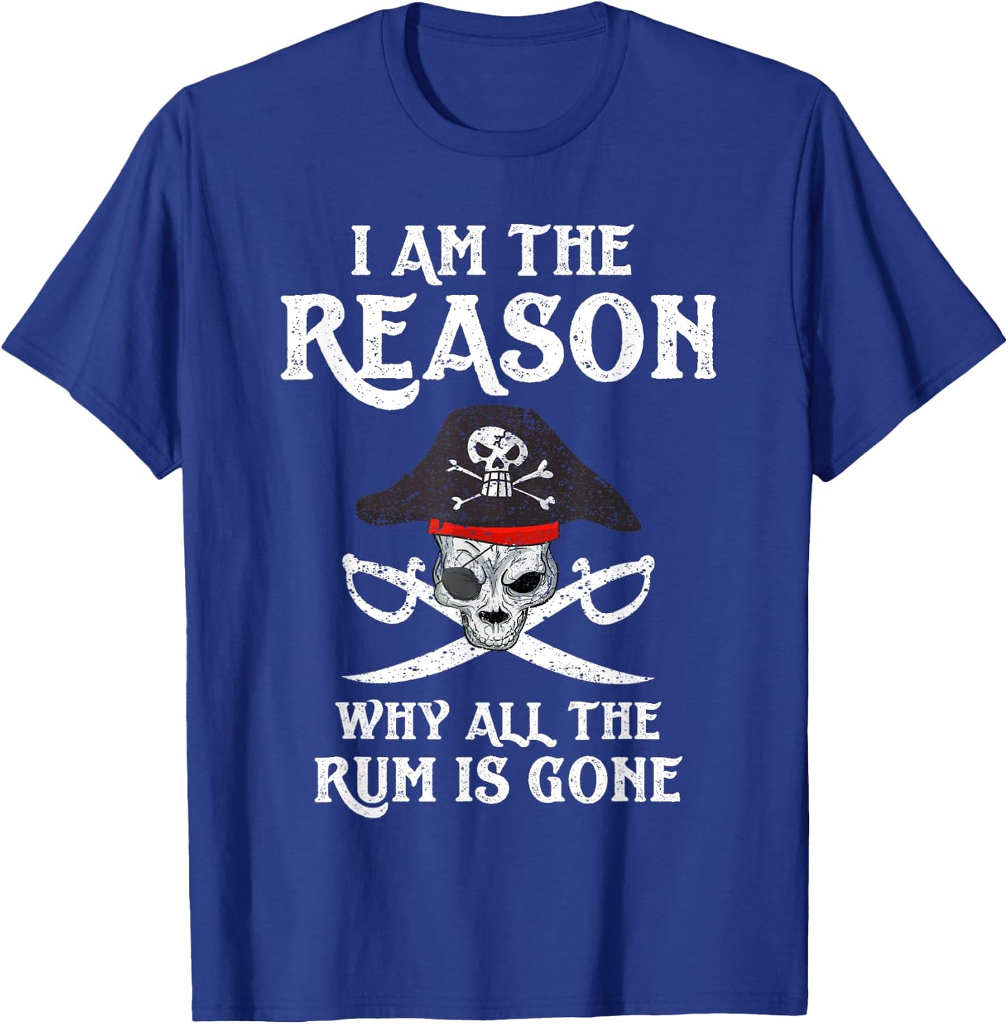 I Am Reason Why All The Rum Is Gone Gift Pirate Men Women T-Shirt - T-Shirt | Royal