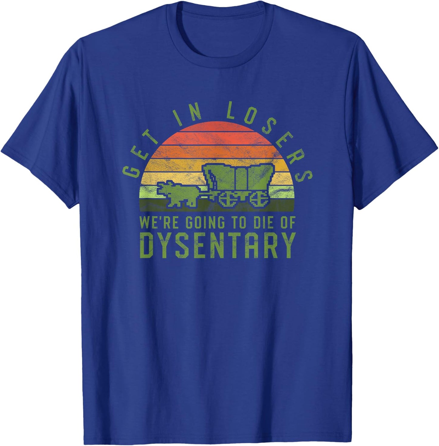 Get In Losers We're Going To Die Of Dysentery Video Game T-Shirt - T-Shirt | Royal