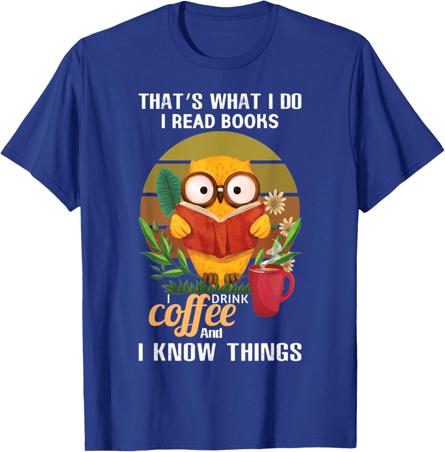 That's What I Do I Read Books I Drink Coffee I Know Things T-Shirt - T-Shirt | Royal