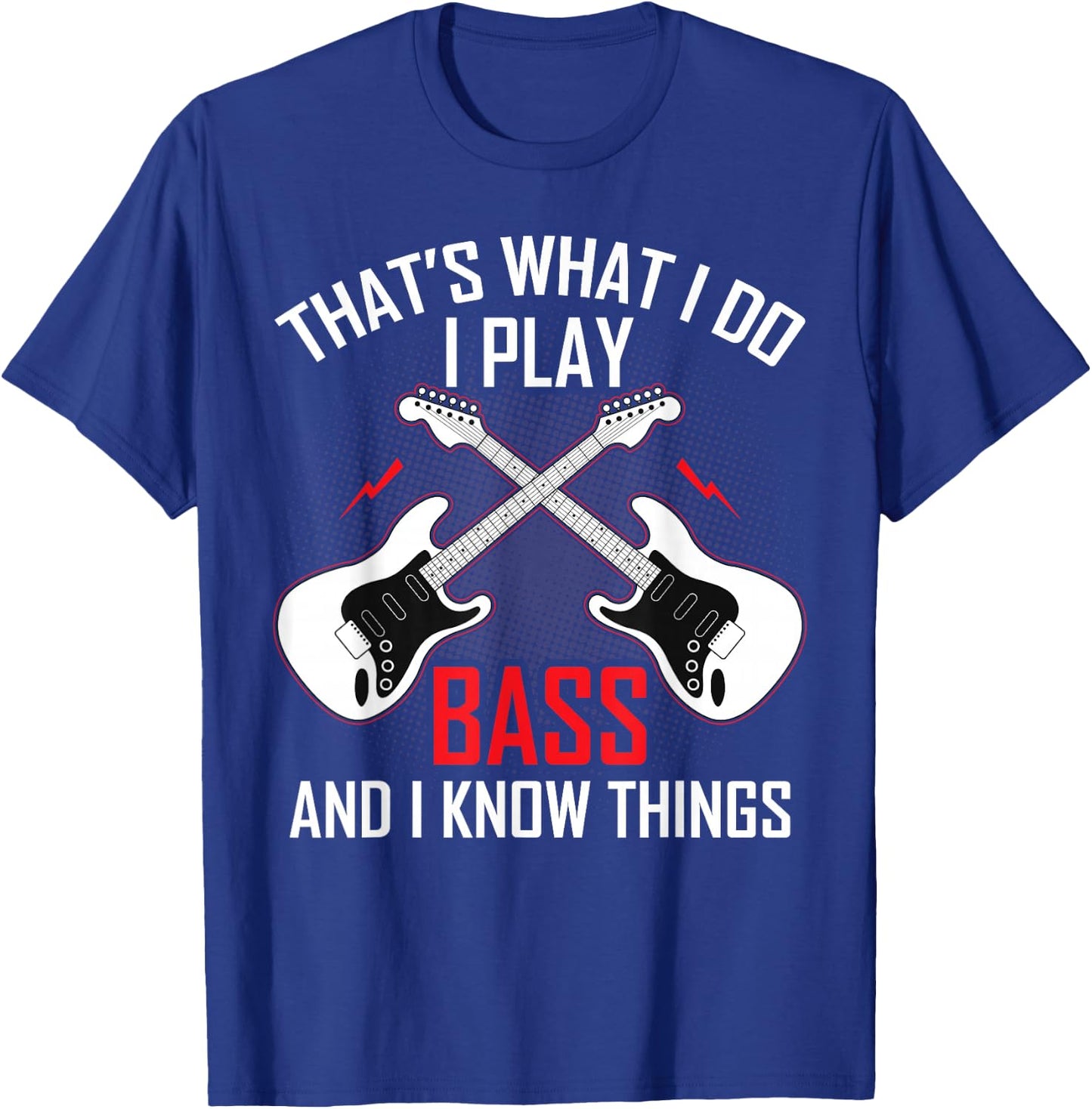 What I Do I Play Bass and I Know Things Bass Guitarist Gifts T-Shirt - T-Shirt | Royal