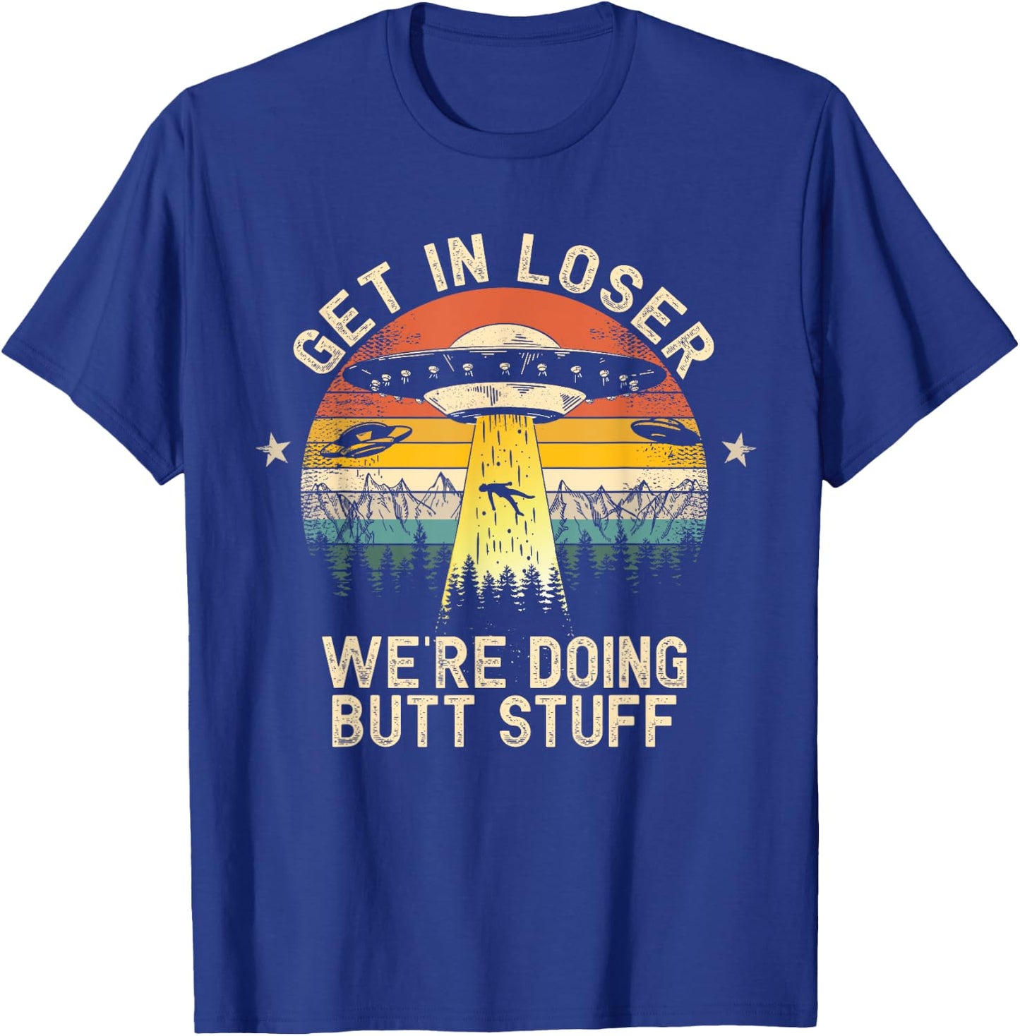Get In Loser We're Doing Butt Stuff Alien Abduction T-Shirt - T-Shirt | Royal