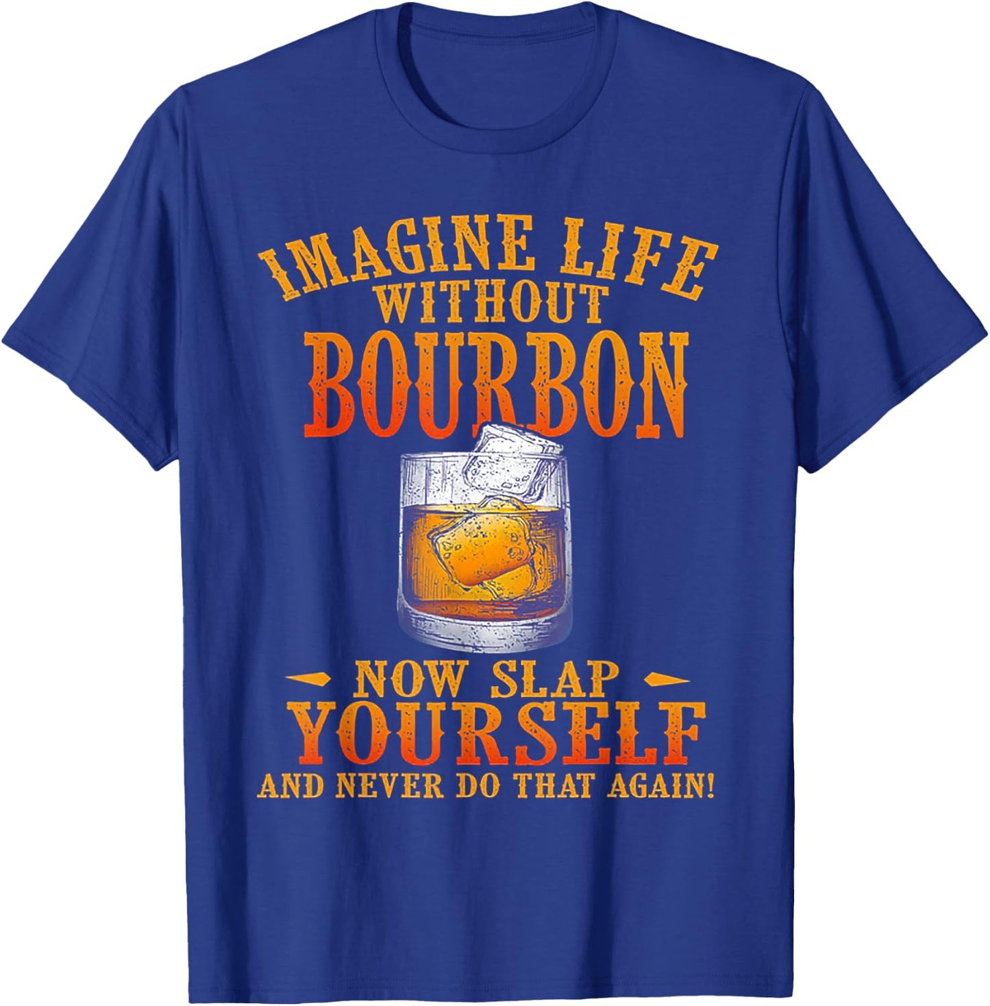 Imagine Life Without Bourbon Now Slap Yourself T-Shirt - T-Shirt | Royal